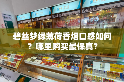碧丝梦绿薄荷香烟口感如何？哪里购买最保真？