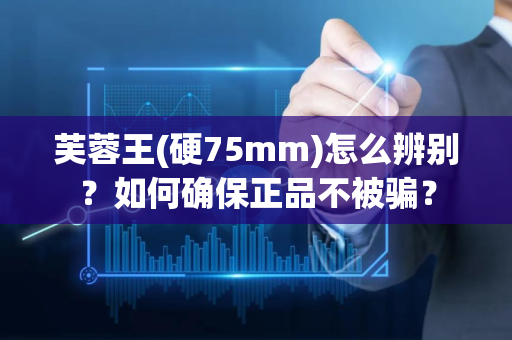 芙蓉王(硬75mm)怎么辨别？如何确保正品不被骗？